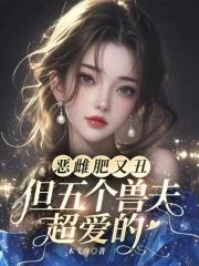恶雌肥又丑?众兽夫都争着洗兽裙免费阅读听书